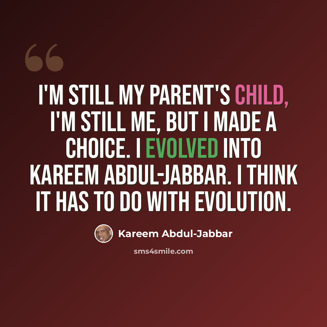 “I'm still my parent's child, I'm still me, but I made a choice. I evolved into Kareem Abdul-Jabbar. I think it has to do with evolution.” quote by Kareem Abdul-Jabbar