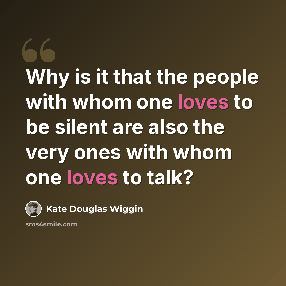 “Why is it that the people with whom one loves to be silent are also the very ones with whom one loves to talk?” quote by Kate Douglas Wiggin