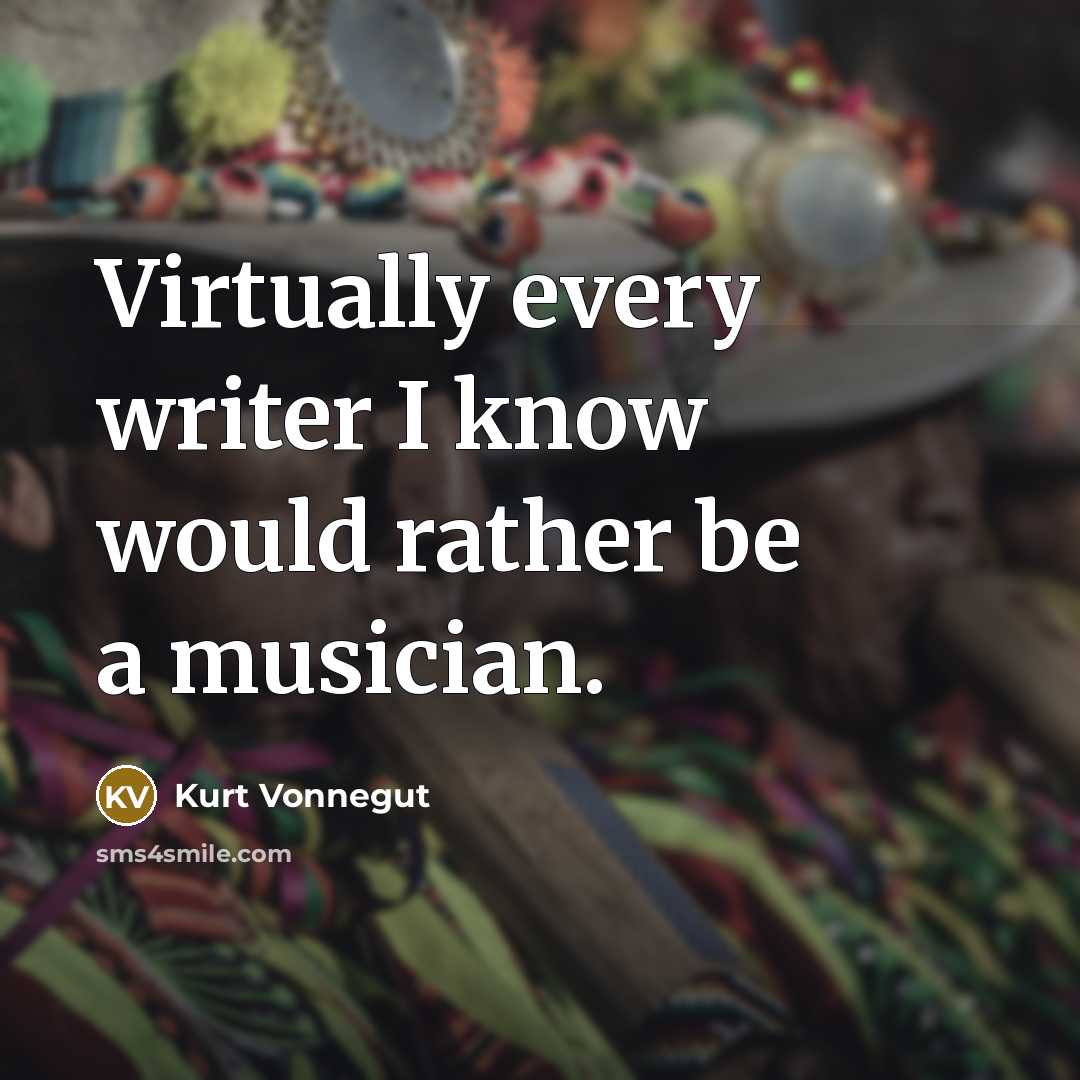 “Virtually every writer I know would rather be a musician.” quote by Kurt Vonnegut
