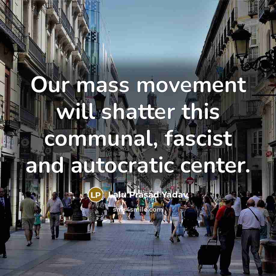 “Our mass movement will shatter this communal, fascist and autocratic center.” quote by Lalu Prasad Yadav
