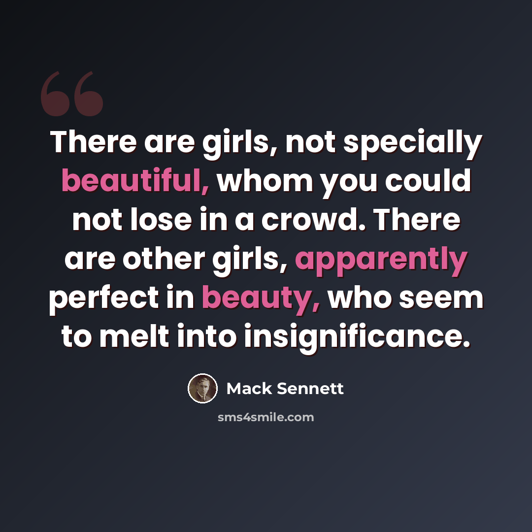 “There are girls, not specially beautiful, whom you could not lose in a crowd. There are other girls, apparently perfect in beauty, who seem to melt into insignificance.” quote by Mack Sennett
