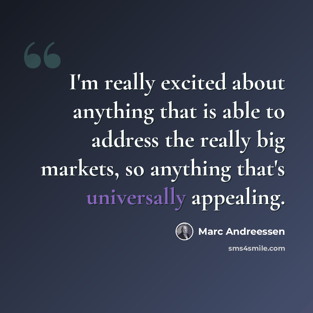 “I'm really excited about anything that is able to address the really big markets, so anything that's universally appealing.” quote by Marc Andreessen