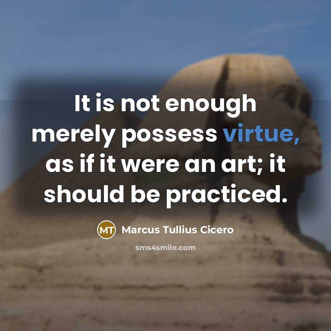 “It is not enough merely possess virtue, as if it were an art; it should be practiced.” quote by Marcus Tullius Cicero