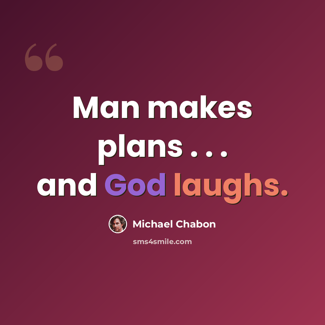 “Man makes plans . . . and God laughs.” quote by Michael Chabon