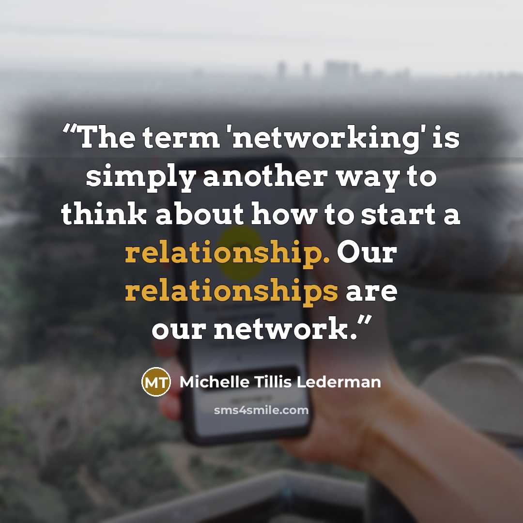 “The term 'networking' is simply another way to think about how to start a relationship. Our relationships are our network.” quote by Michelle Tillis Lederman