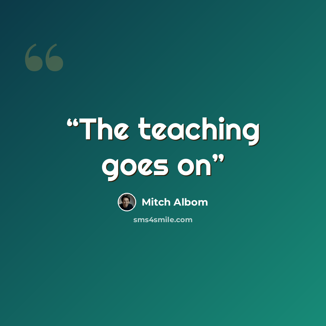 “The teaching goes on” quote by Mitch Albom