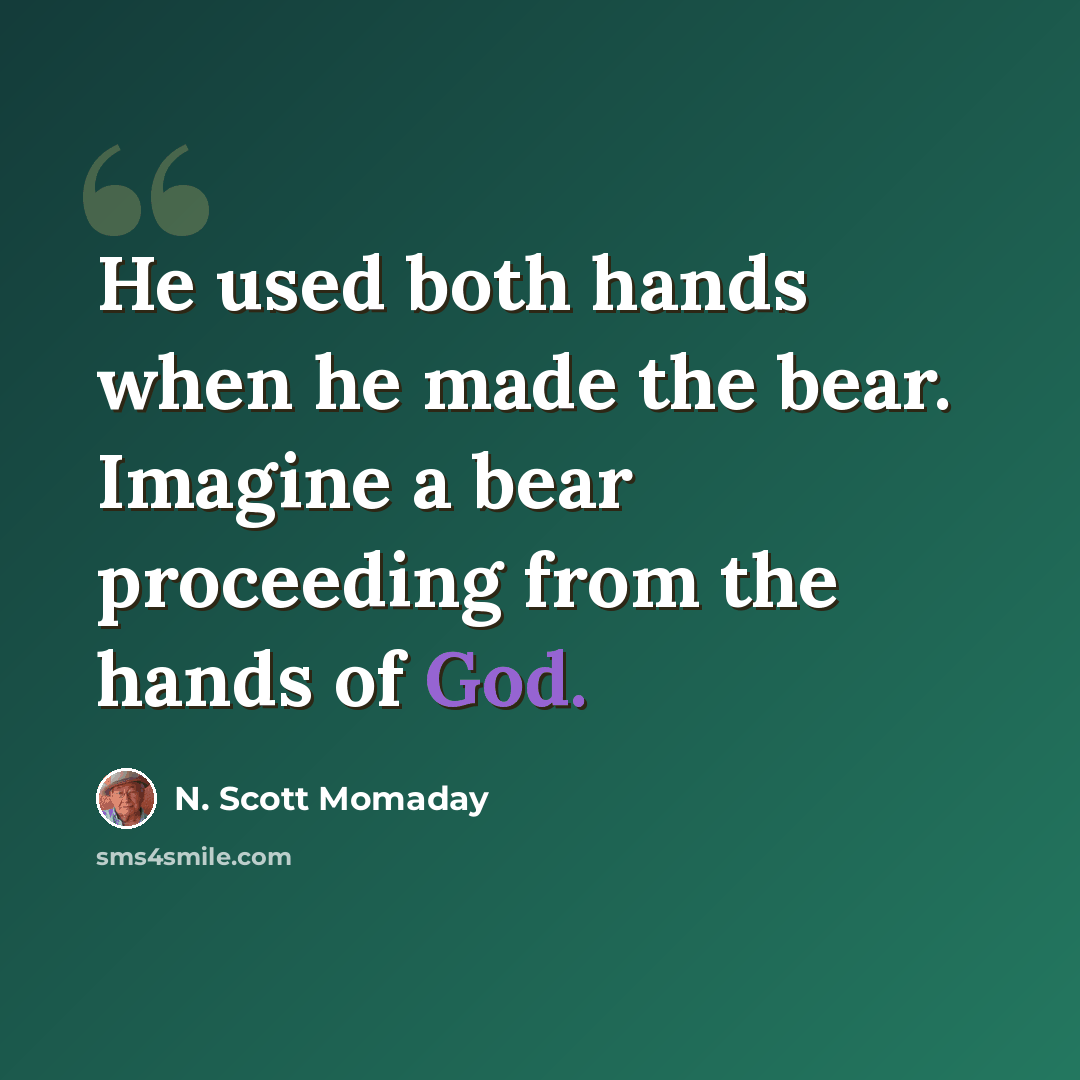 “He used both hands when he made the bear. Imagine a bear proceeding from the hands of God.” quote by N. Scott Momaday