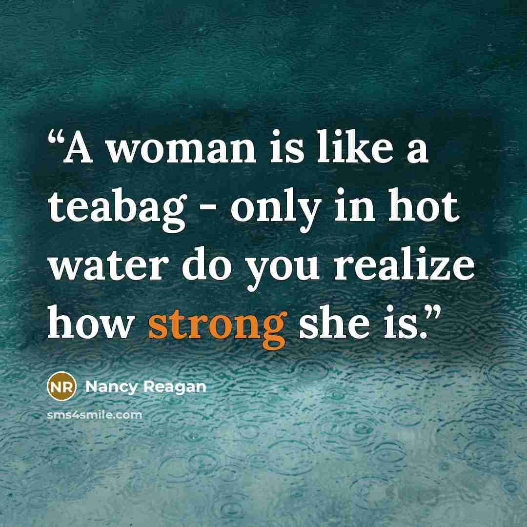 “A woman is like a teabag - only in hot water do you realize how strong she is.” quote by Nancy Reagan