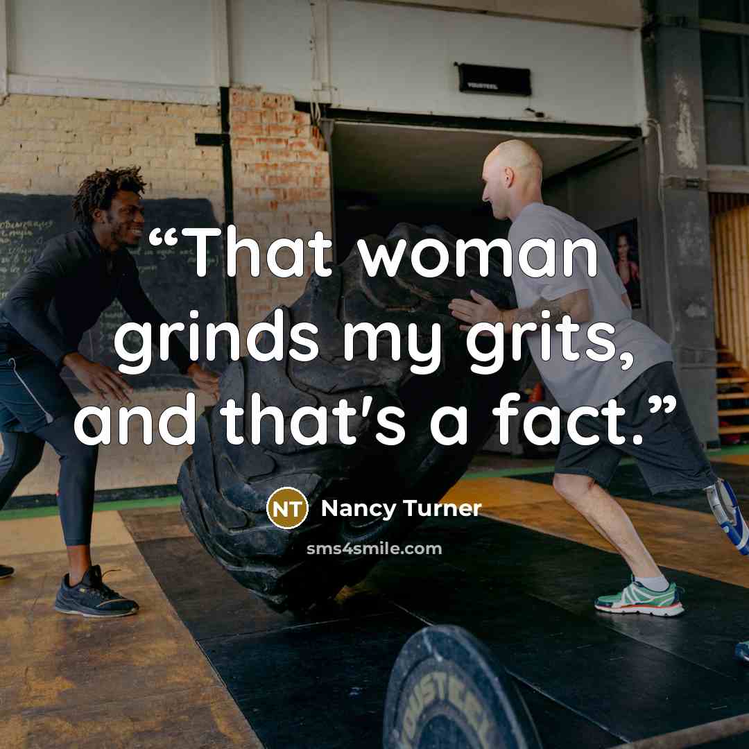 “That woman grinds my grits, and that's a fact.” quote by Nancy Turner