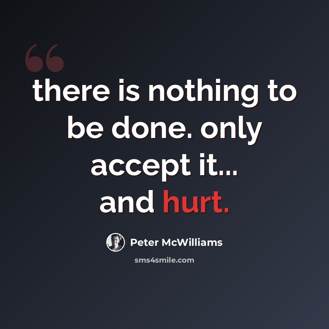 “there is nothing to be done. only accept it... and hurt.” quote by Peter McWilliams