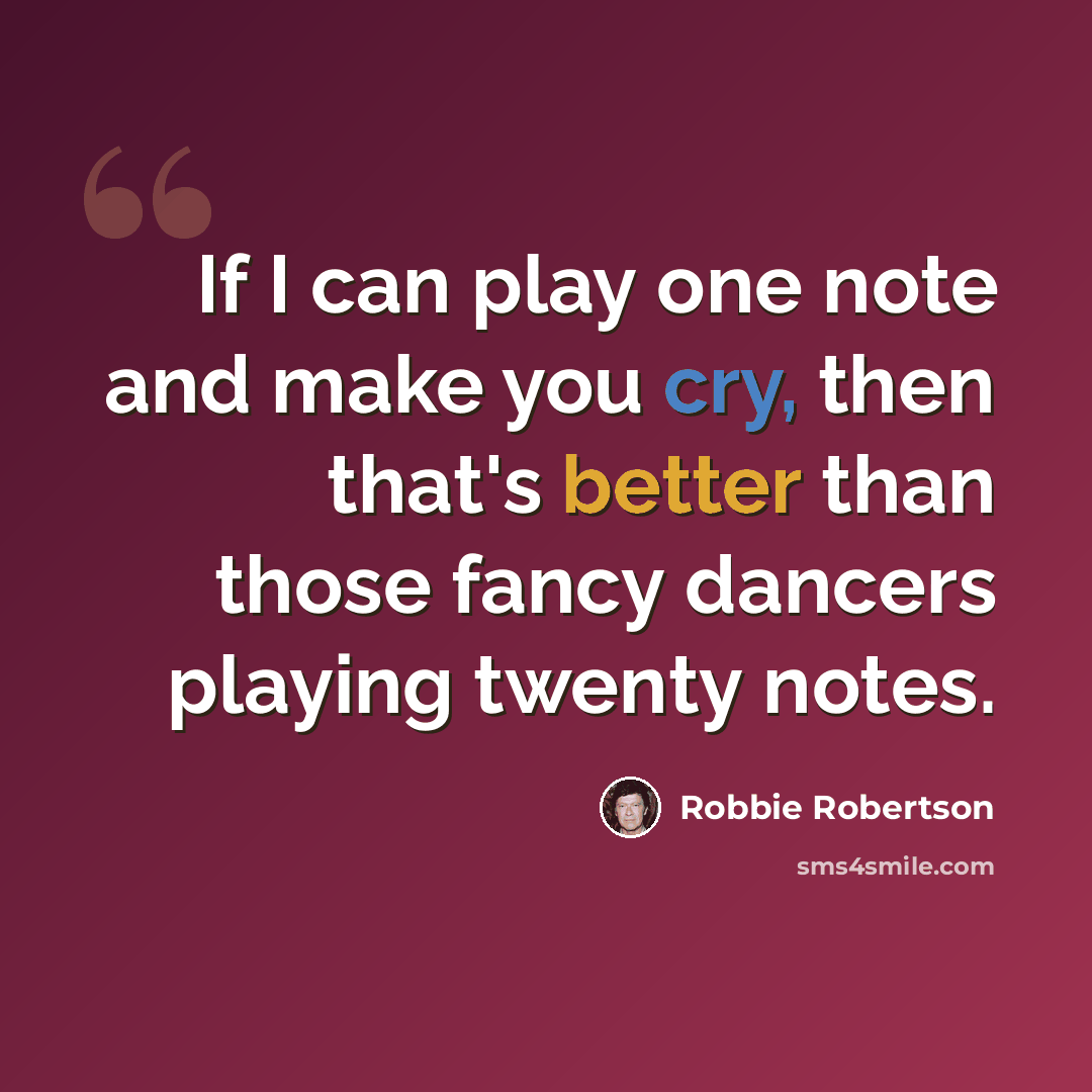 “If I can play one note and make you cry, then that's better than those fancy dancers playing twenty notes.” quote by Robbie Robertson