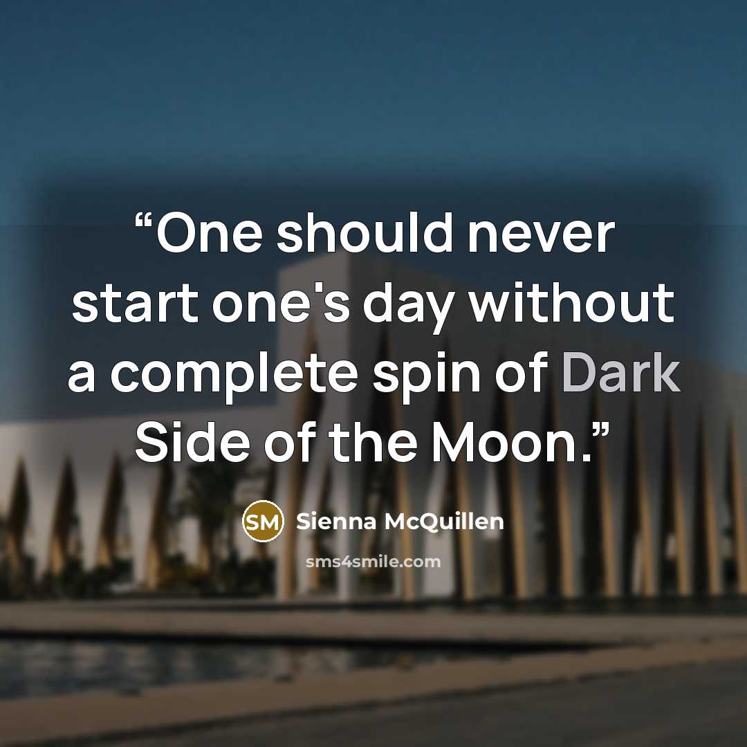 “One should never start one's day without a complete spin of Dark Side of the Moon.” quote by Sienna McQuillen