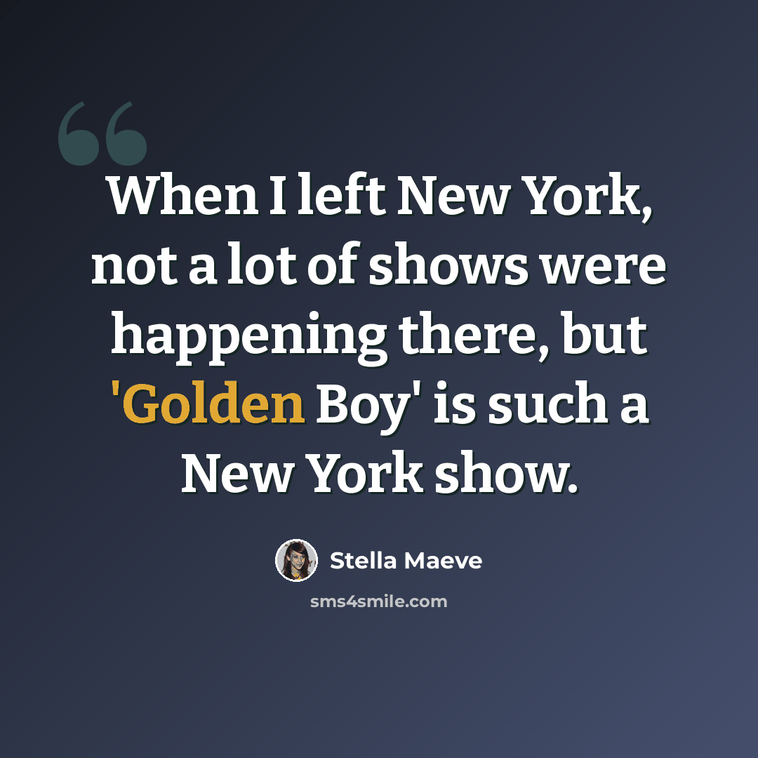 “When I left New York, not a lot of shows were happening there, but 'Golden Boy' is such a New York show.” quote by Stella Maeve