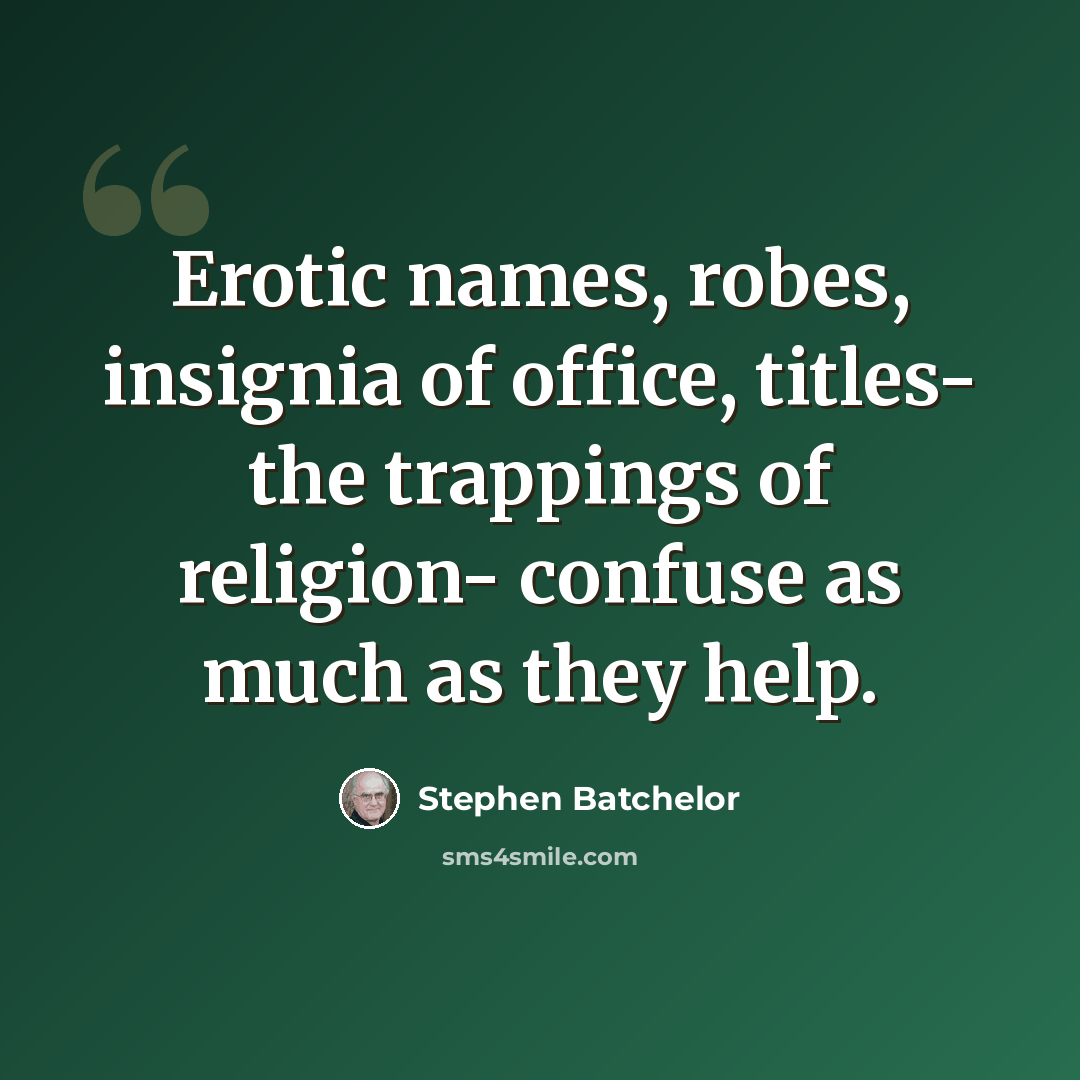 “Erotic names, robes, insignia of office, titles- the trappings of religion- confuse as much as they help.” quote by Stephen Batchelor