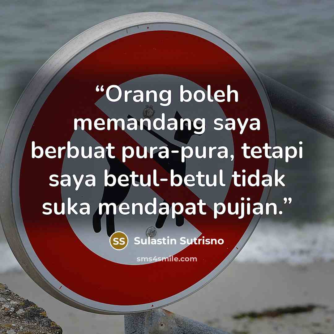 “Orang boleh memandang saya berbuat pura-pura, tetapi saya betul-betul tidak suka mendapat pujian.” quote by Sulastin Sutrisno