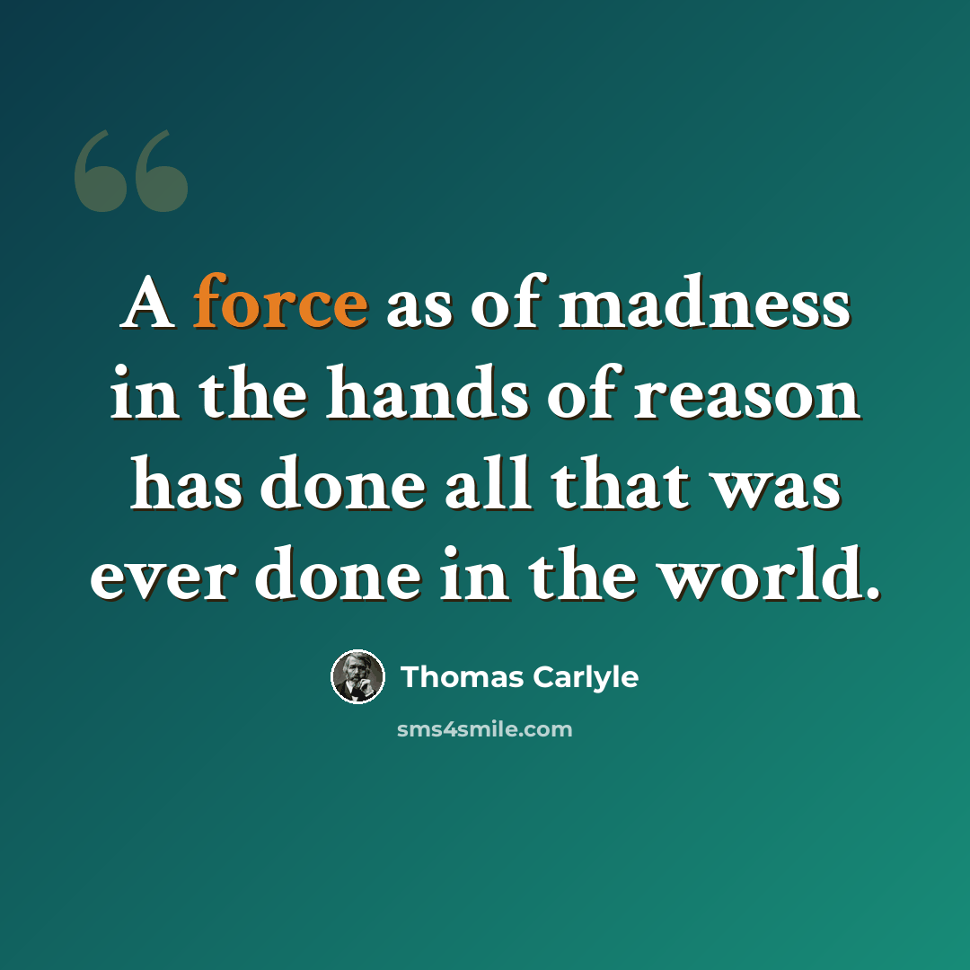 “A force as of madness in the hands of reason has done all that was ever done in the world.” quote by Thomas Carlyle