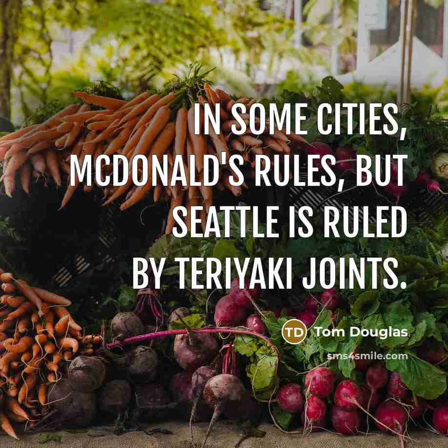 “In some cities, McDonald's rules, but Seattle is ruled by teriyaki joints.” quote by Tom Douglas