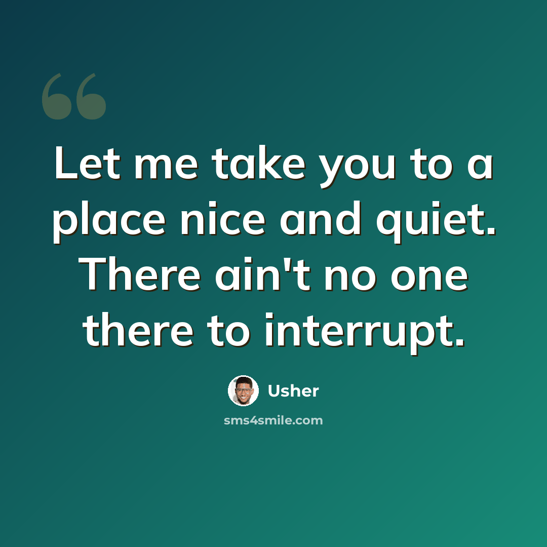 “Let me take you to a place nice and quiet. There ain't no one there to interrupt.” quote by Usher