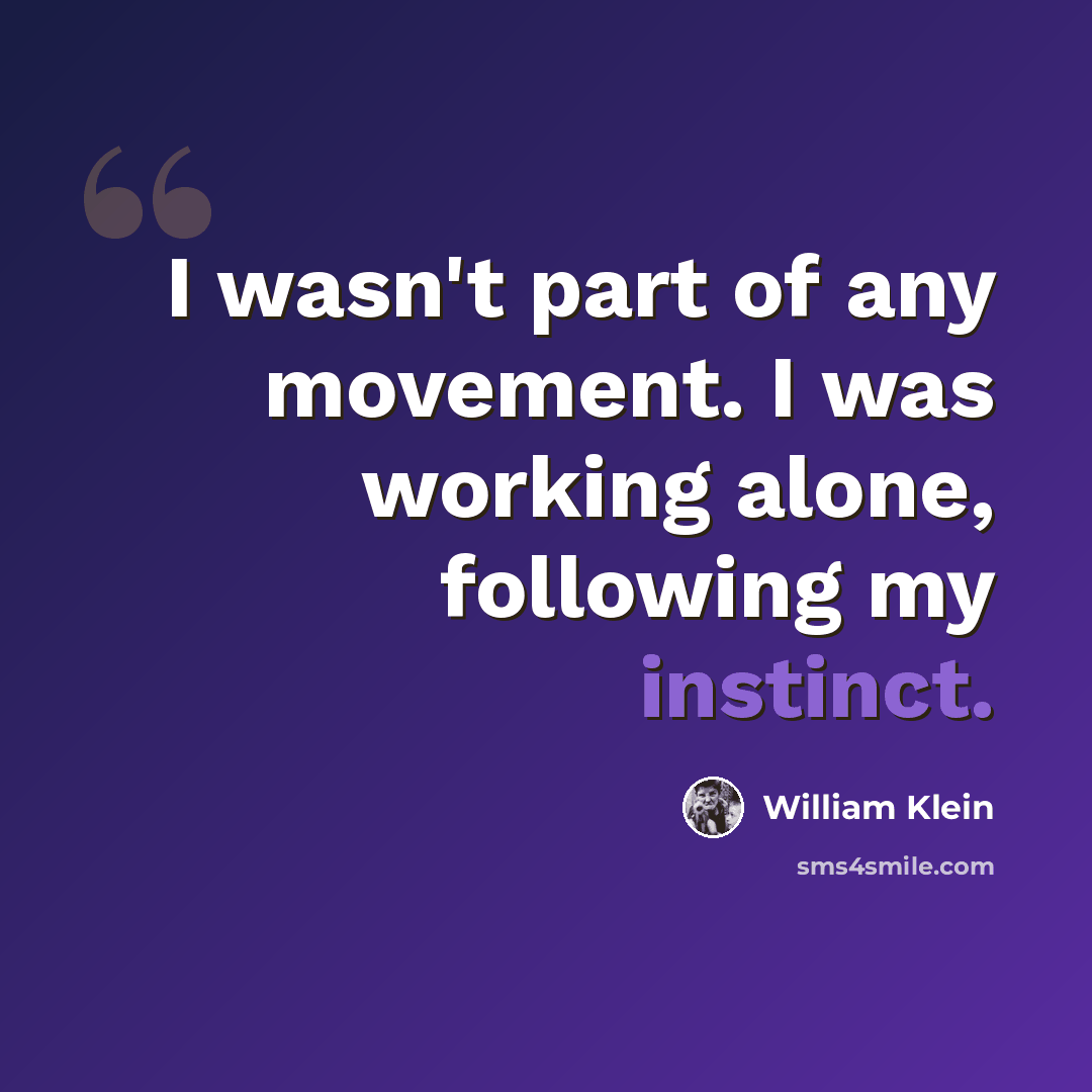“I wasn't part of any movement. I was working alone, following my instinct.” quote by William Klein