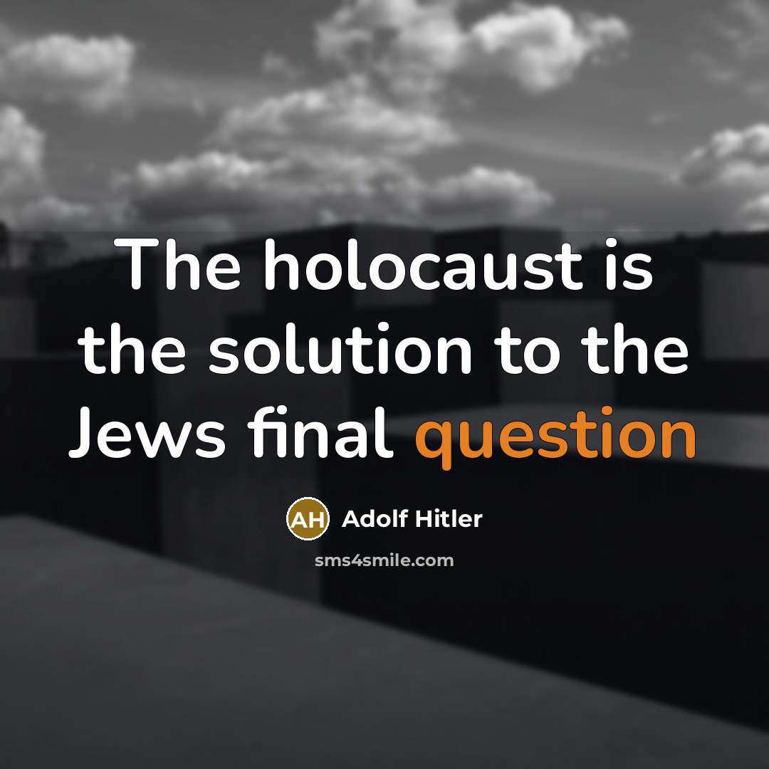 “The holocaust is the solution to the Jews final question” quote by Adolf Hitler