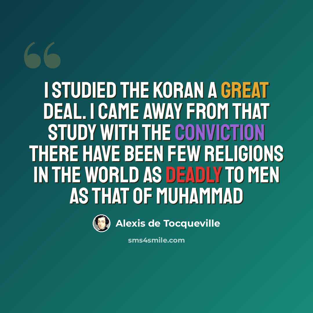 “I studied the Koran a great deal. I came away from that study with the conviction there have been few religions in the world as deadly to men as that of Muhammad” quote by Alexis de Tocqueville