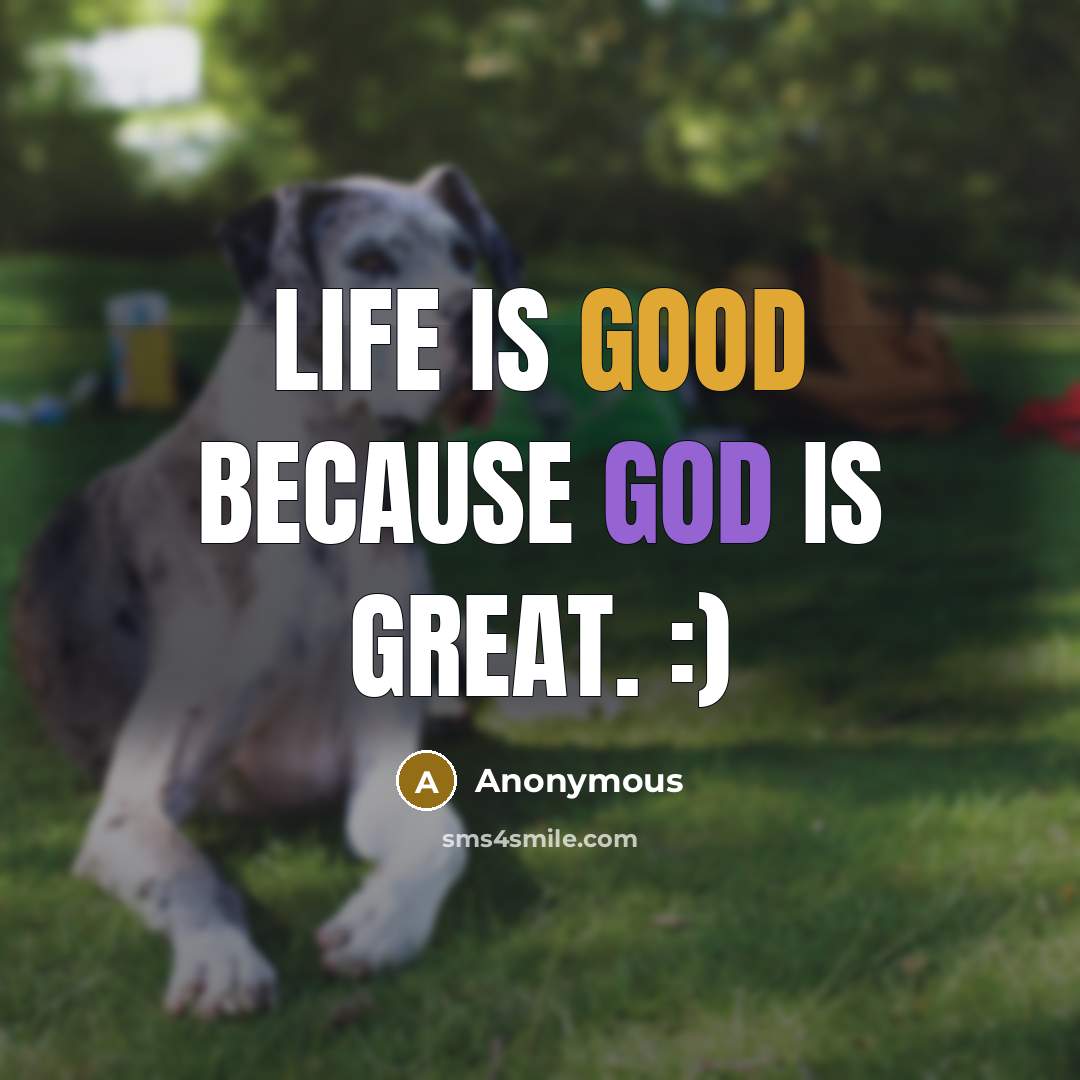 “Life is Good Because God is Great. :)” quote by Anonymous