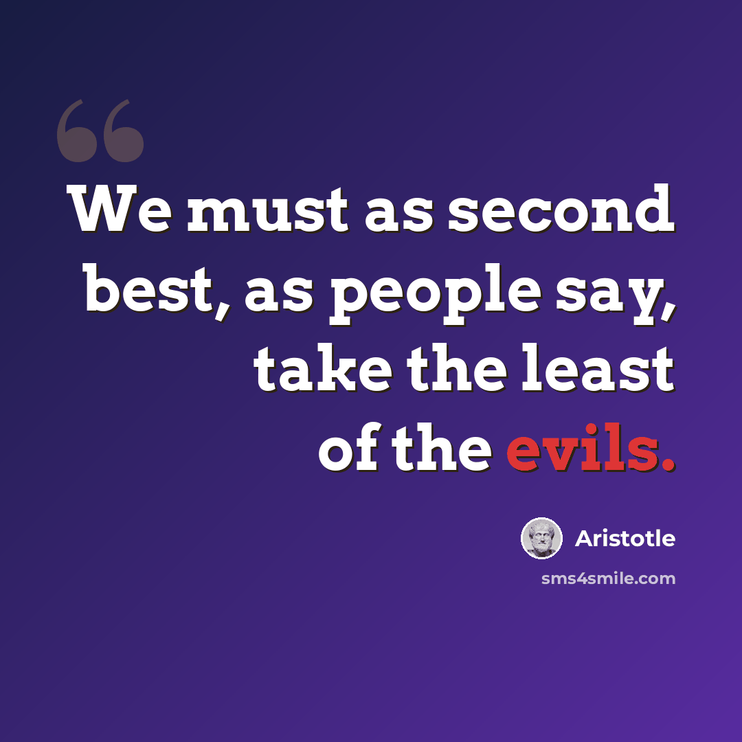 “We must as second best, as people say, take the least of the evils.” quote by Aristotle