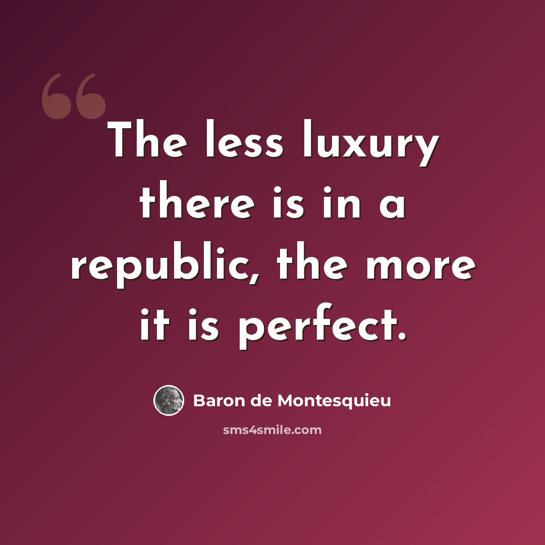 “The less luxury there is in a republic, the more it is perfect.” quote by Baron de Montesquieu