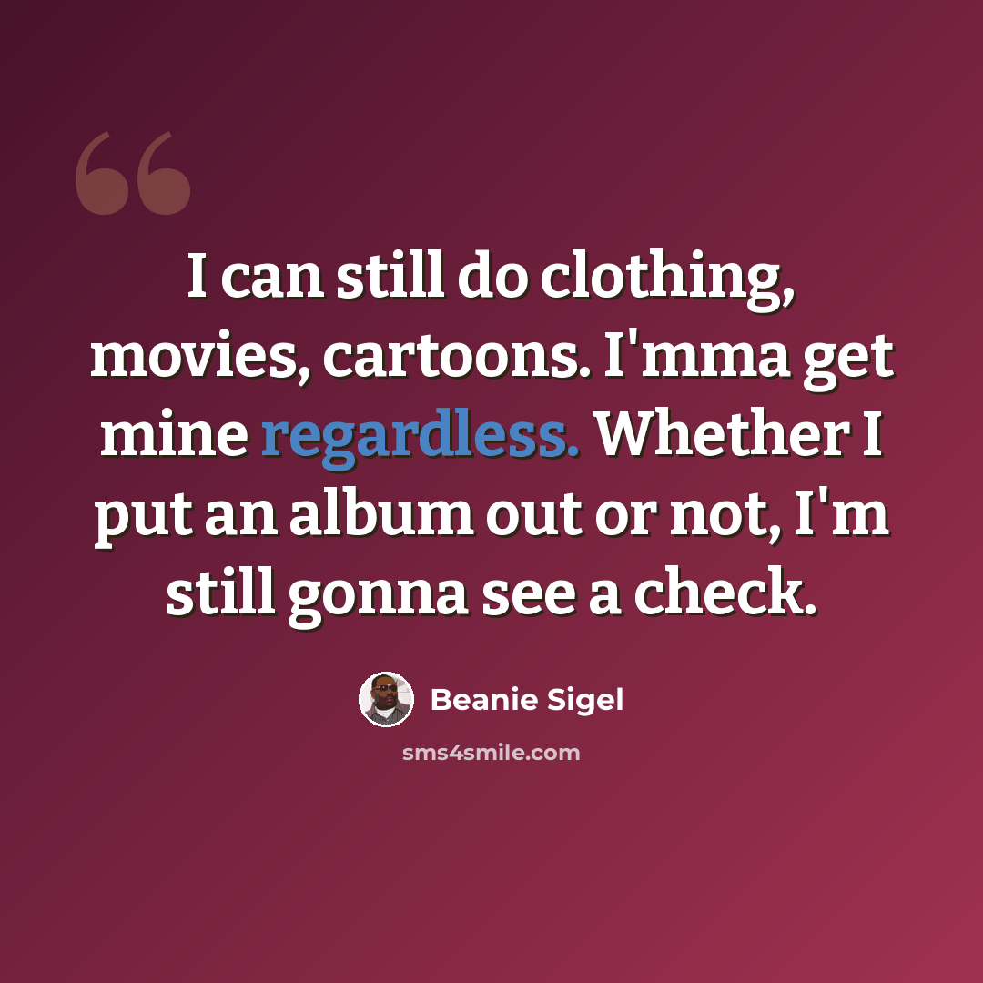 “I can still do clothing, movies, cartoons. I'mma get mine regardless. Whether I put an album out or not, I'm still gonna see a check.” quote by Beanie Sigel