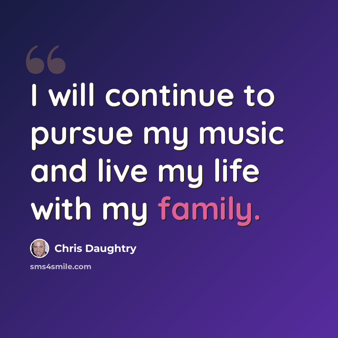 “I will continue to pursue my music and live my life with my family.” quote by Chris Daughtry