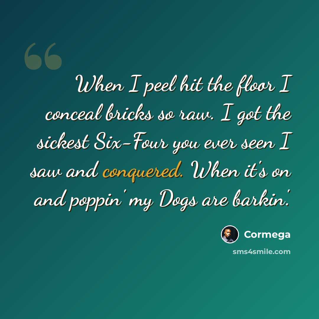 “When I peel hit the floor I conceal bricks so raw. I got the sickest Six-Four you ever seen I saw and conquered. When it's on and poppin' my Dogs are barkin'.” quote by Cormega