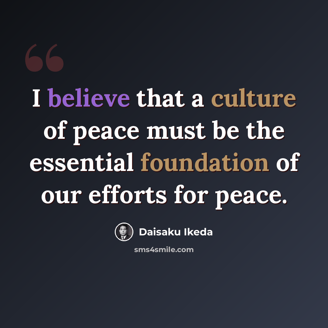 “I believe that a culture of peace must be the essential foundation of our efforts for peace.” quote by Daisaku Ikeda