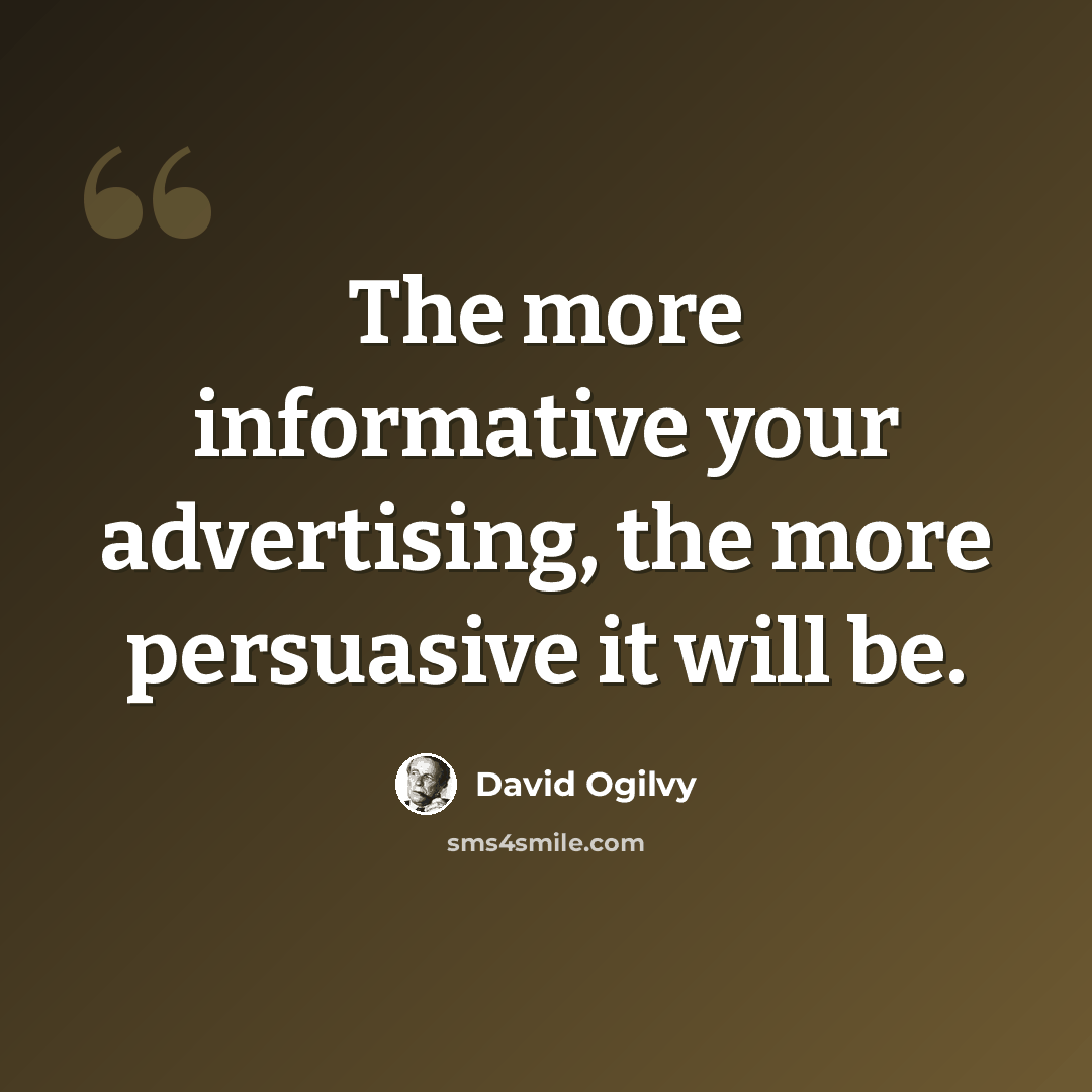 “The more informative your advertising, the more persuasive it will be.” quote by David Ogilvy
