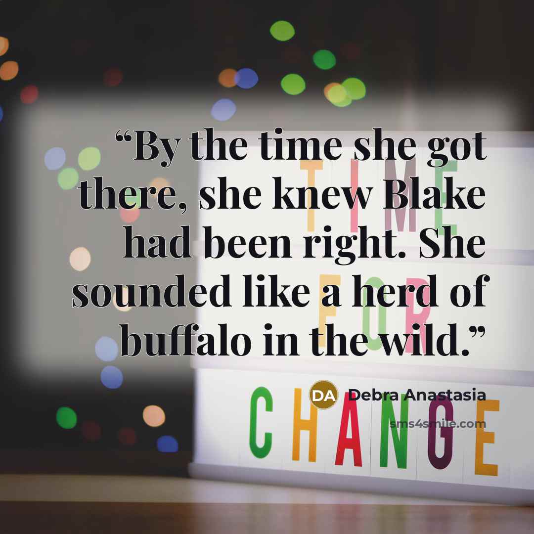 “By the time she got there, she knew Blake had been right. She sounded like a herd of buffalo in the wild.” quote by Debra Anastasia