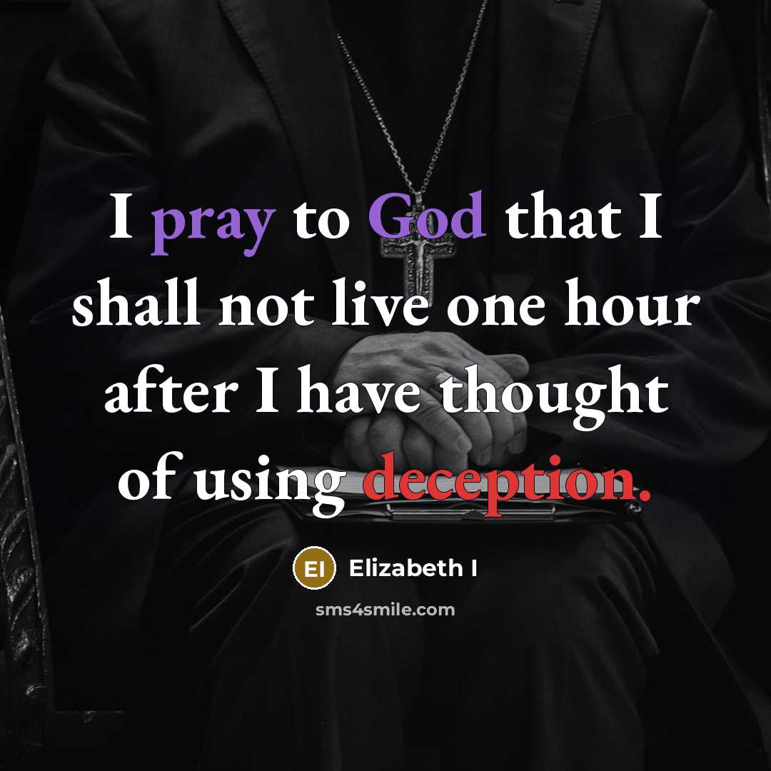 “I pray to God that I shall not live one hour after I have thought of using deception.” quote by Elizabeth I