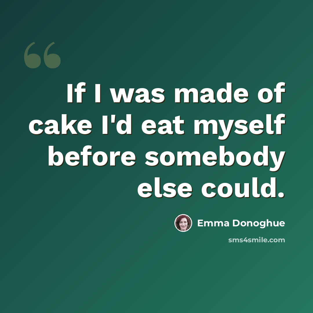 “If I was made of cake I'd eat myself before somebody else could.” quote by Emma Donoghue