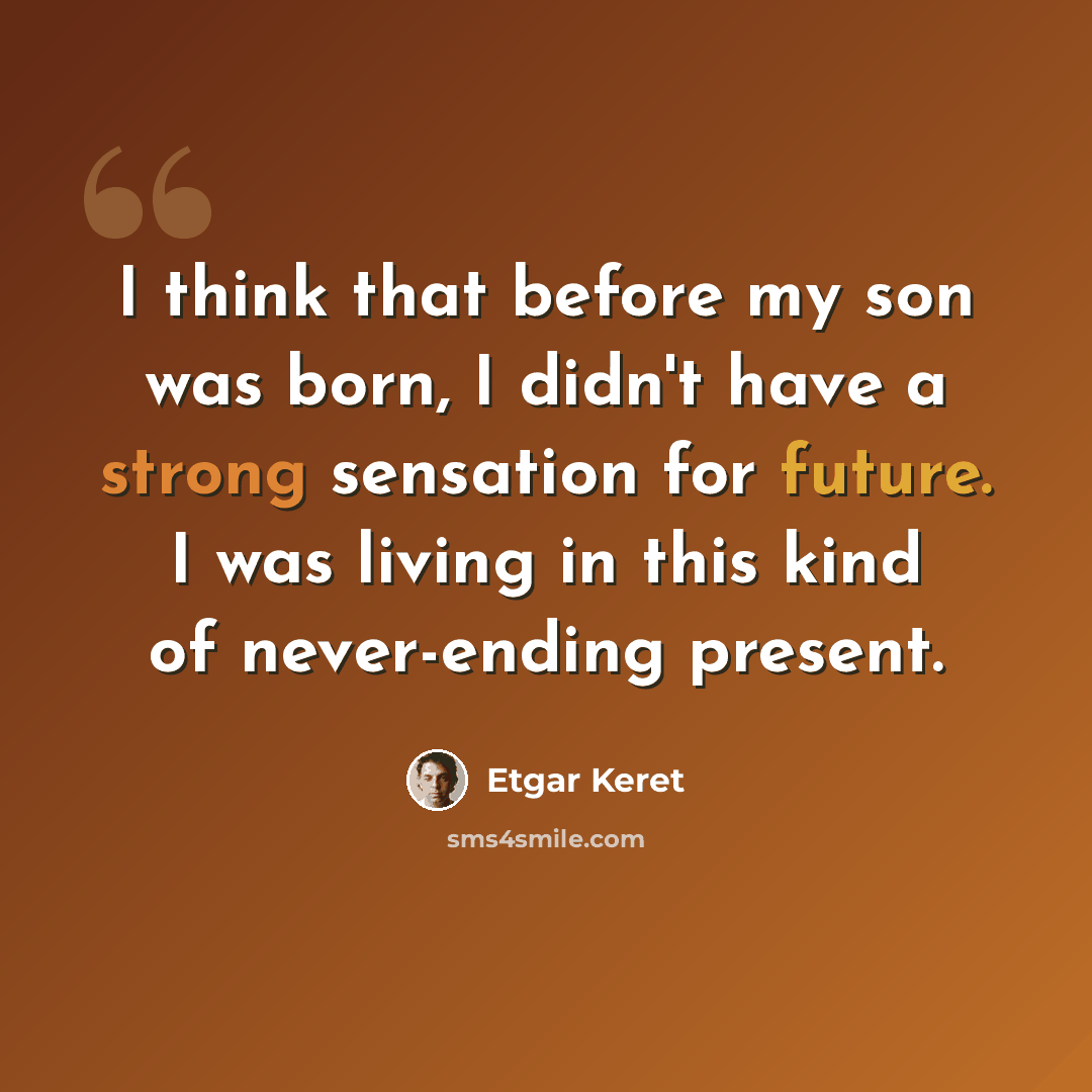 “I think that before my son was born, I didn't have a strong sensation for future. I was living in this kind of never-ending present.” quote by Etgar Keret