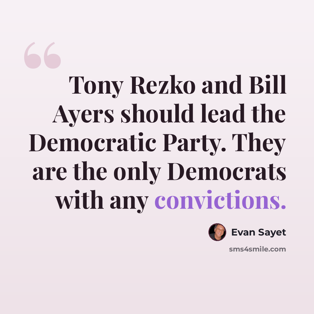 “Tony Rezko and Bill Ayers should lead the Democratic Party. They are the only Democrats with any convictions.” quote by Evan Sayet