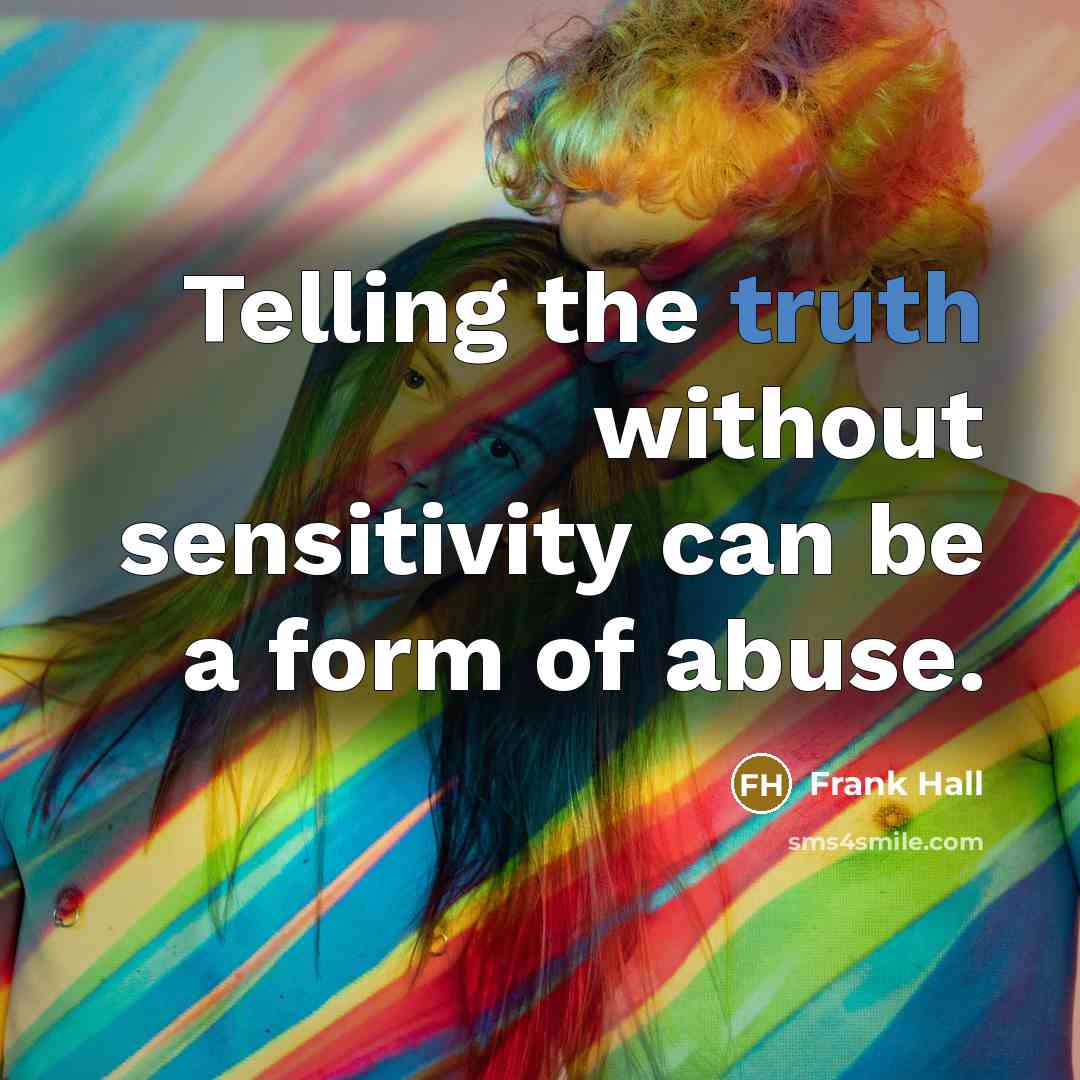 “Telling the truth without sensitivity can be a form of abuse.” quote by Frank Hall