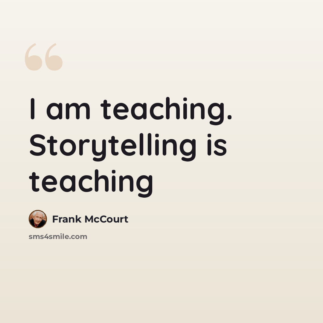 “I am teaching. Storytelling is teaching” quote by Frank McCourt