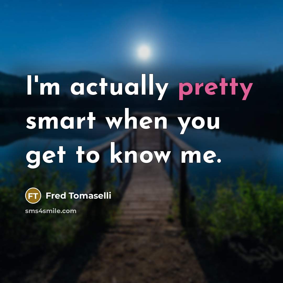 “I'm actually pretty smart when you get to know me.” quote by Fred Tomaselli