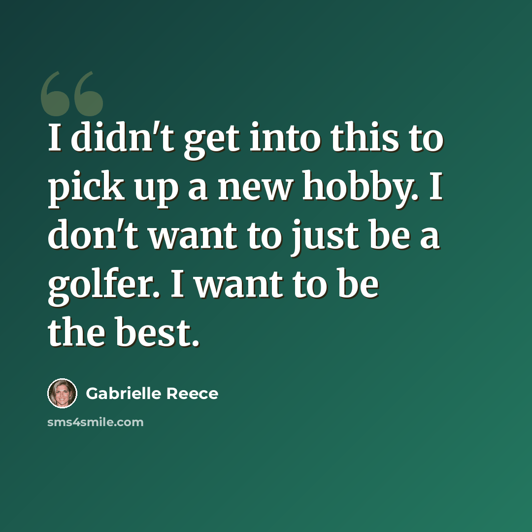 “I didn't get into this to pick up a new hobby. I don't want to just be a golfer. I want to be the best.” quote by Gabrielle Reece
