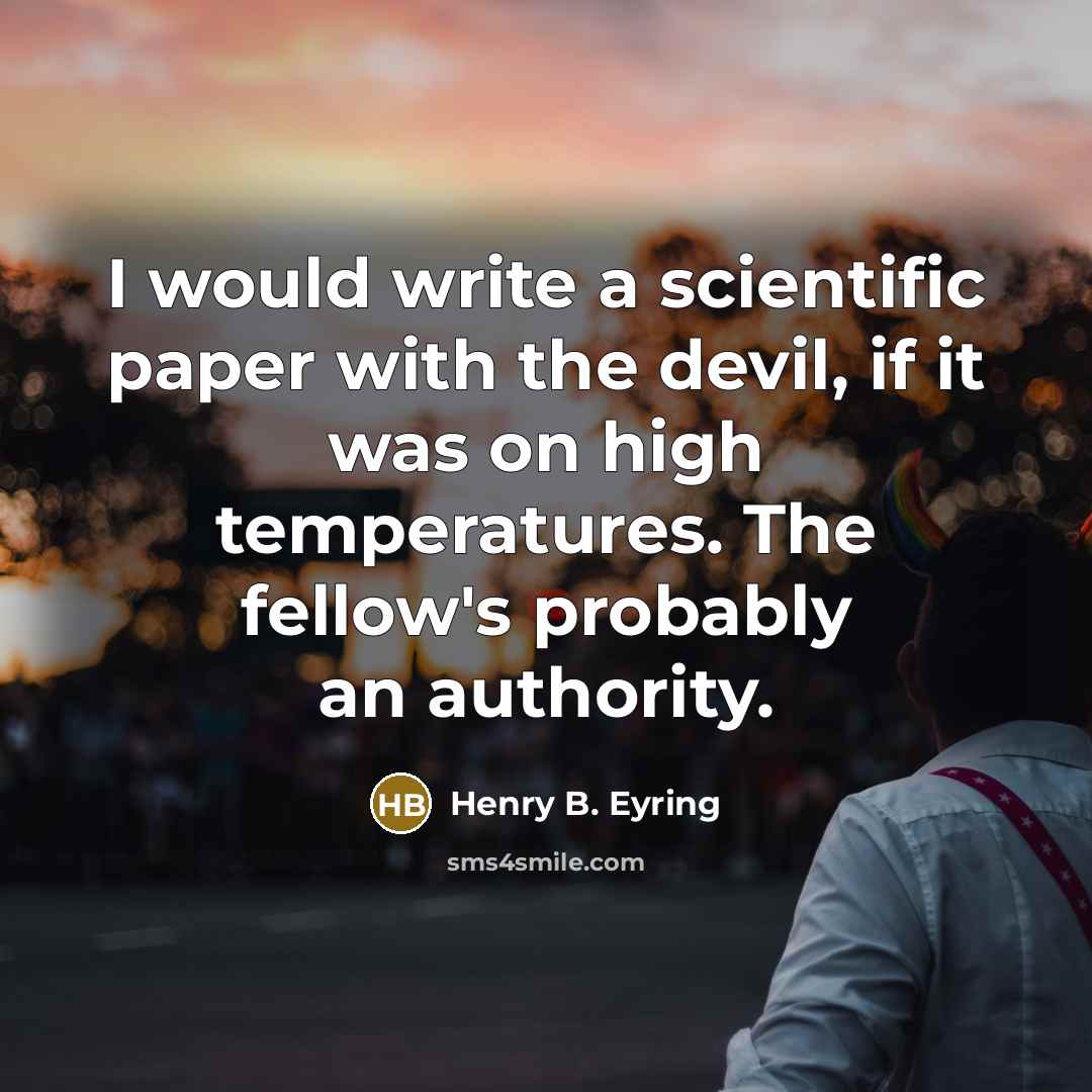 “I would write a scientific paper with the devil, if it was on high temperatures. The fellow's probably an authority.” quote by Henry B. Eyring