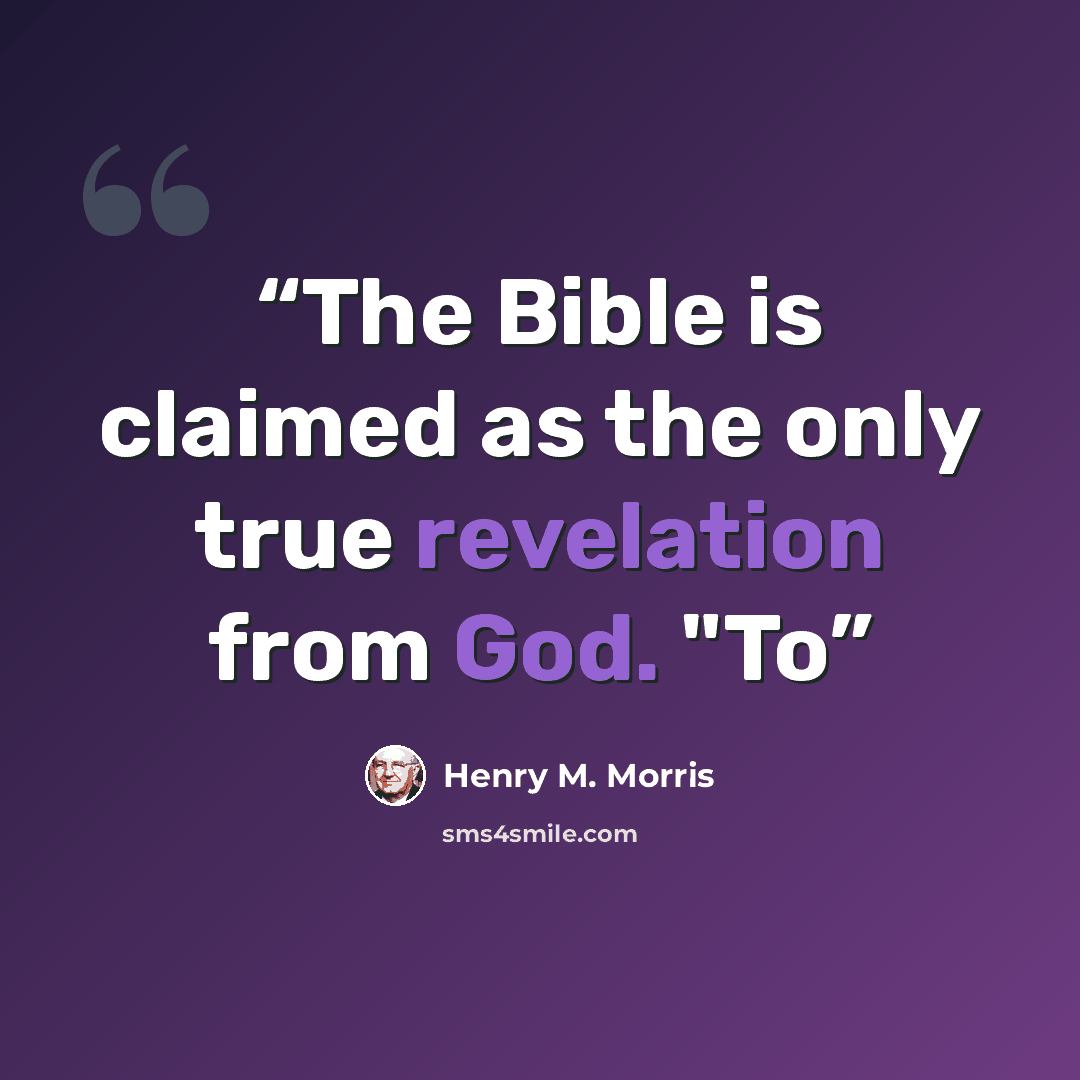“The Bible is claimed as the only true revelation from God. "To” quote by Henry M. Morris