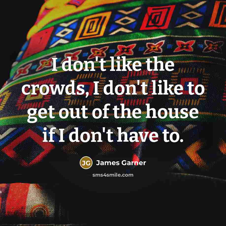 “I don't like the crowds, I don't like to get out of the house if I don't have to.” quote by James Garner