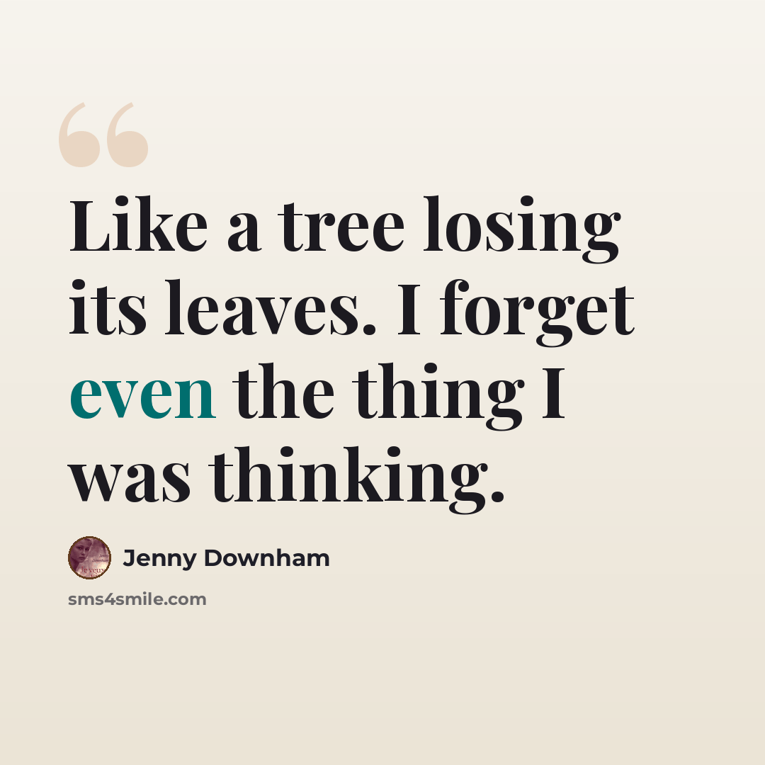 “Like a tree losing its leaves. I forget even the thing I was thinking.” quote by Jenny Downham