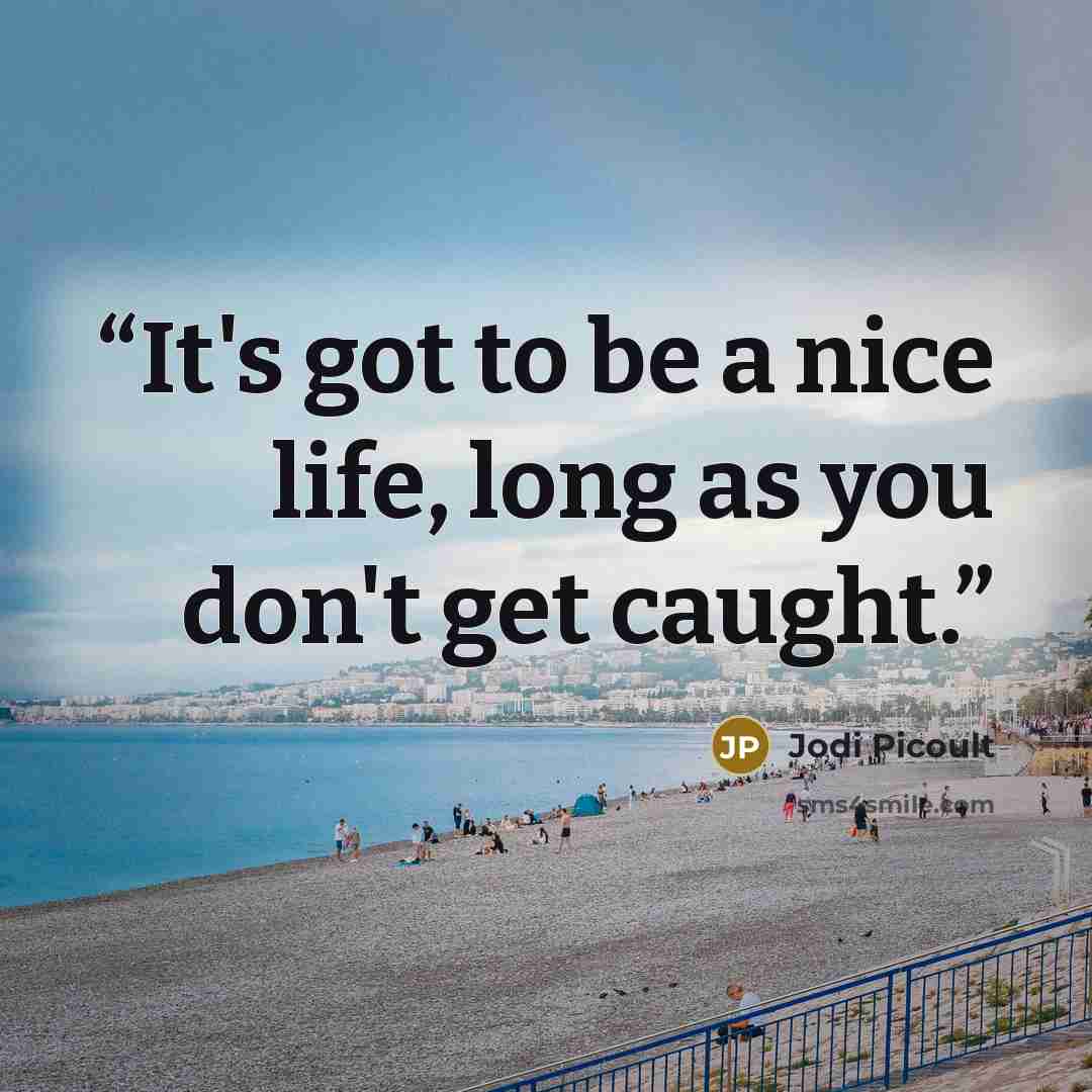 “It's got to be a nice life, long as you don't get caught.” quote by Jodi Picoult