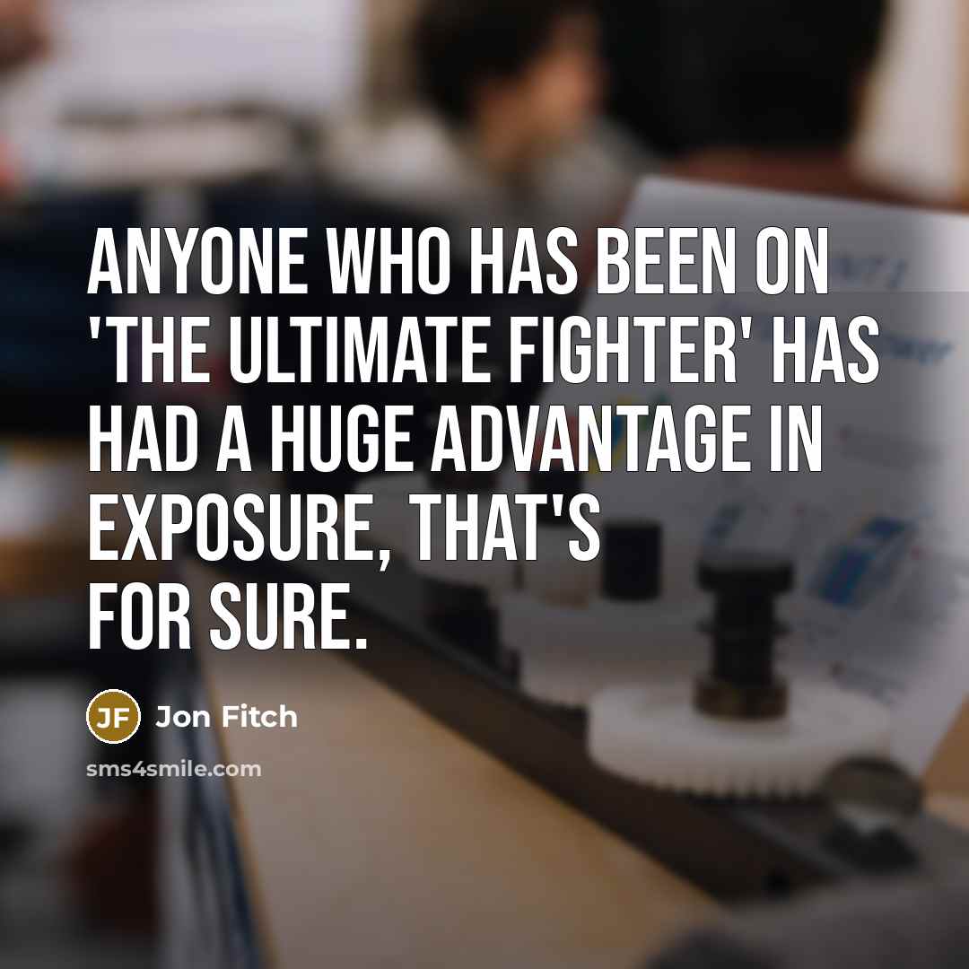 “Anyone who has been on 'The Ultimate Fighter' has had a huge advantage in exposure, that's for sure.” quote by Jon Fitch