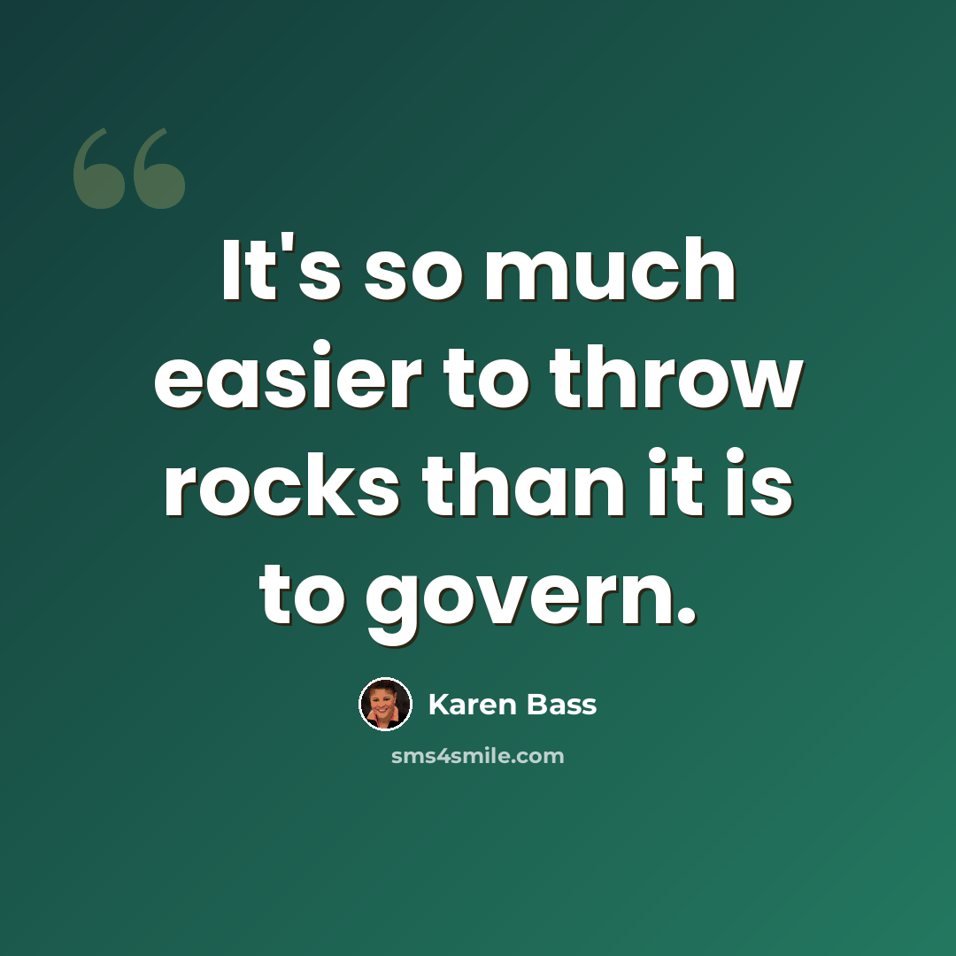 “It's so much easier to throw rocks than it is to govern.” quote by Karen Bass