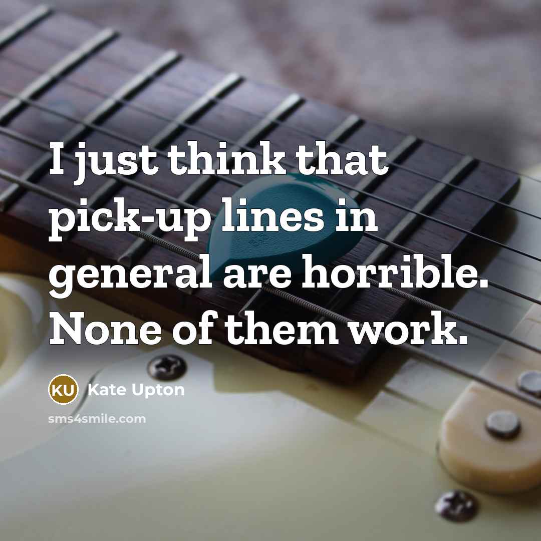 “I just think that pick-up lines in general are horrible. None of them work.” quote by Kate Upton